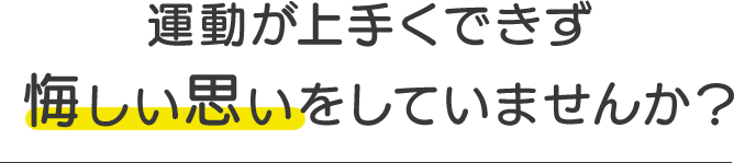 運動が上手くできず悔しい思いをしていませんか？